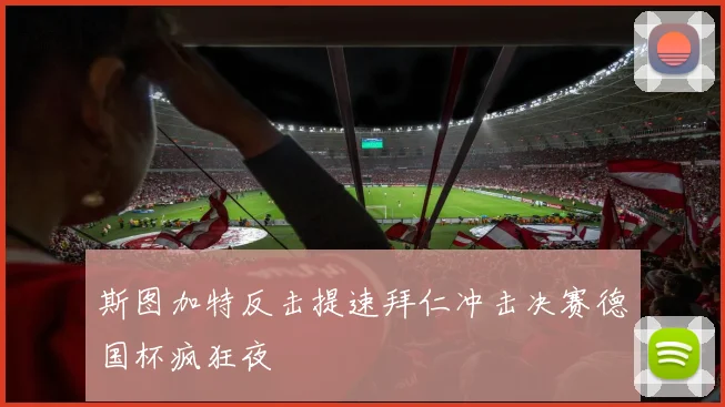 斯图加特反击提速拜仁冲击决赛德国杯疯狂夜