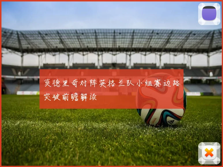 莫德里奇对阵英格兰队小组赛边路突破前瞻解读