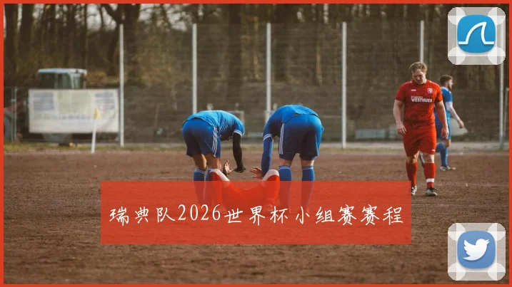 瑞典队2026世界杯小组赛赛程