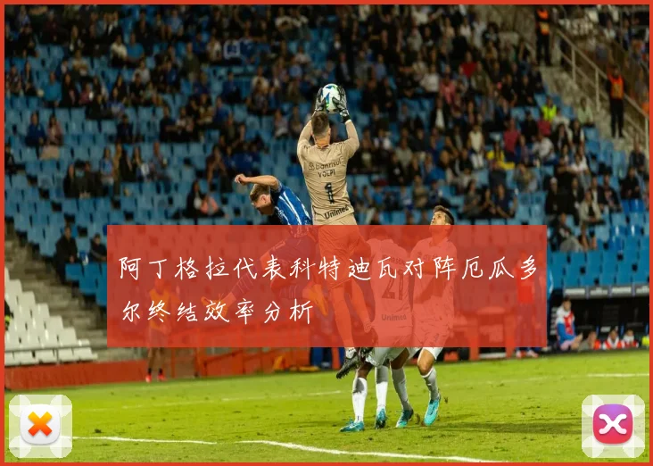 阿丁格拉代表科特迪瓦对阵厄瓜多尔终结效率分析