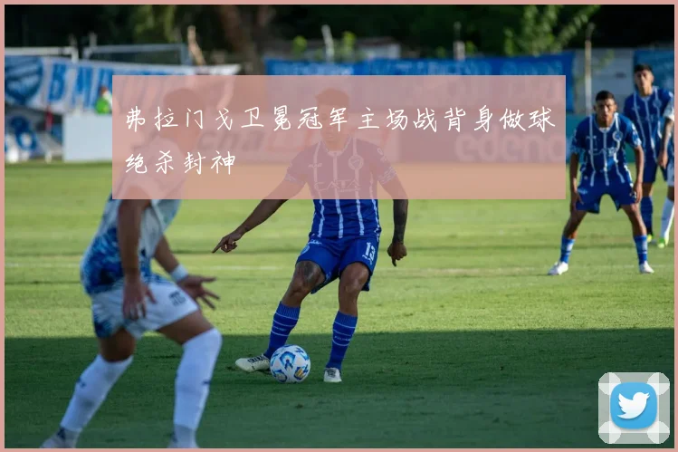 弗拉门戈卫冕冠军主场战背身做球绝杀封神