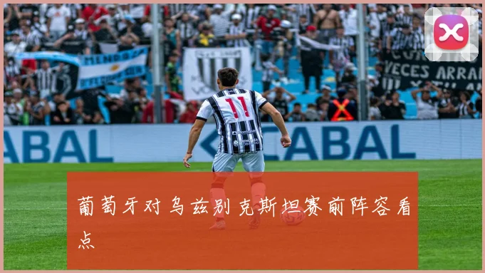 葡萄牙对乌兹别克斯坦赛前阵容看点