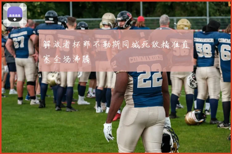 解放者杯那不勒斯同城死敌精准直塞全场沸腾