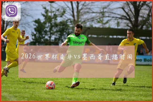 2026世界杯南非vs墨西哥直播时间