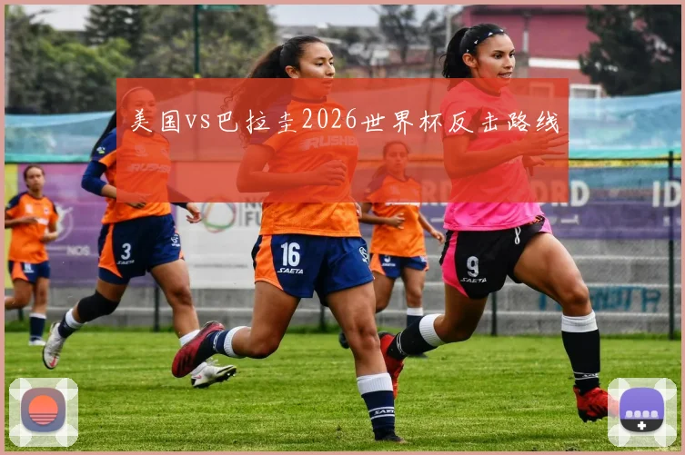 美国vs巴拉圭2026世界杯反击路线