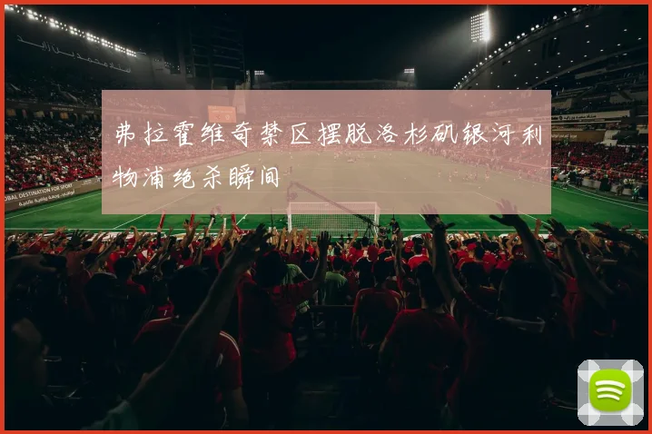 弗拉霍维奇禁区摆脱洛杉矶银河利物浦绝杀瞬间