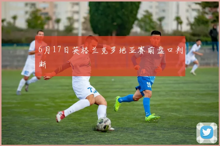 6月17日英格兰克罗地亚赛前盘口判断