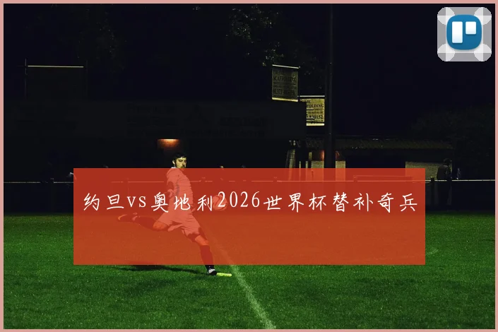 约旦vs奥地利2026世界杯替补奇兵