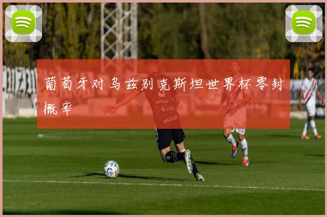 葡萄牙对乌兹别克斯坦世界杯零封概率