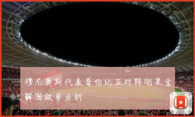 穆尼奥斯代表哥伦比亚对阵刚果金解围效率分析