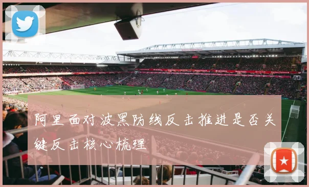 阿里面对波黑防线反击推进是否关键反击核心梳理