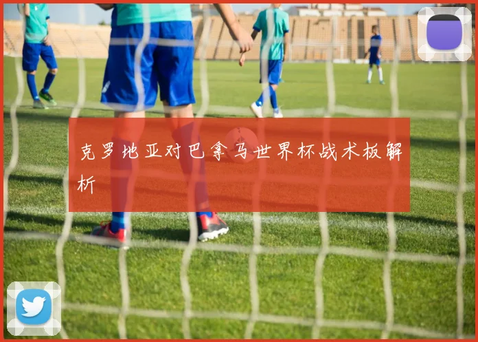 克罗地亚对巴拿马世界杯战术板解析