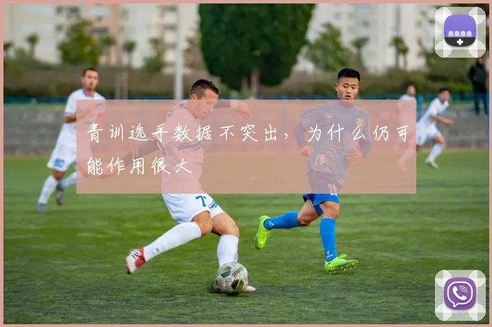 青训选手数据不突出，为什么仍可能作用很大