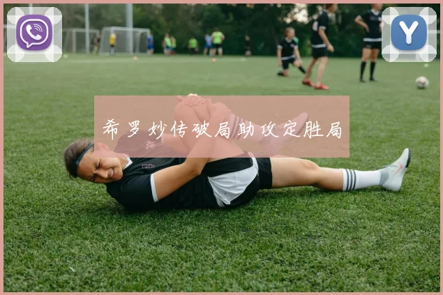 希罗妙传破局助攻定胜局