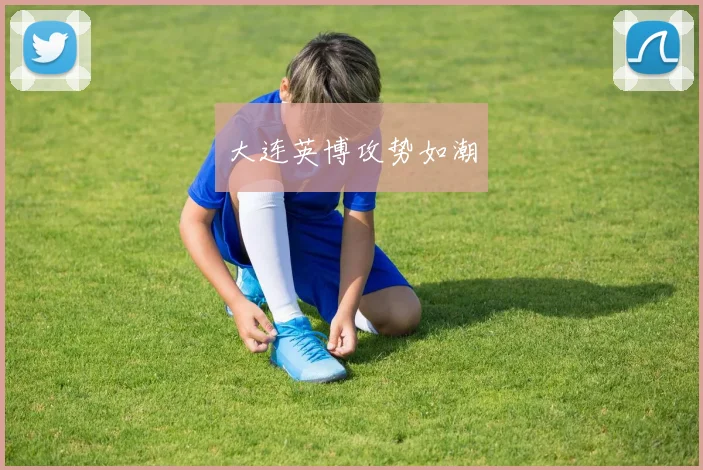 大连英博攻势如潮