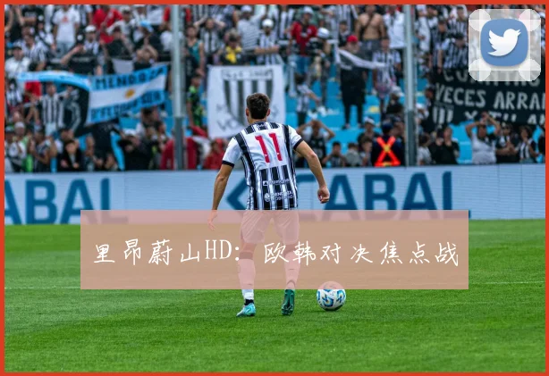 里昂蔚山HD：欧韩对决焦点战