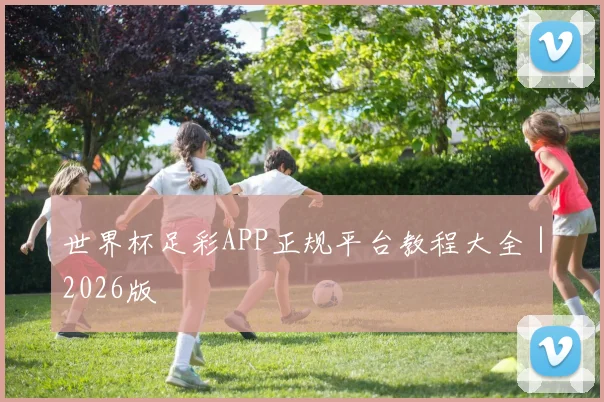 世界杯足彩APP正规平台教程大全｜2026版