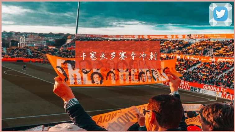 卡塞米罗赛季冲刺