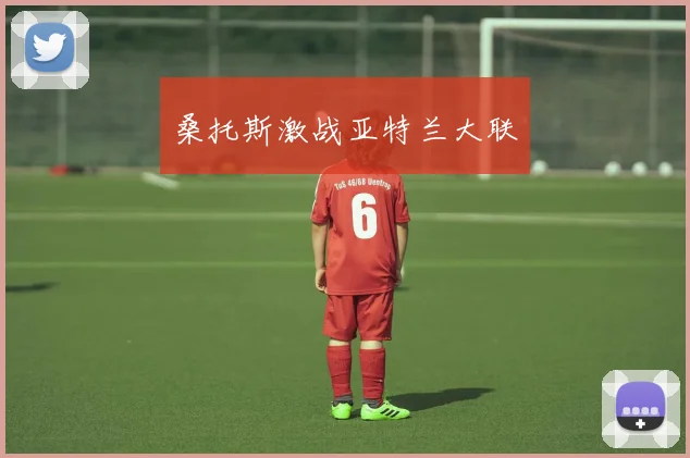 桑托斯激战亚特兰大联