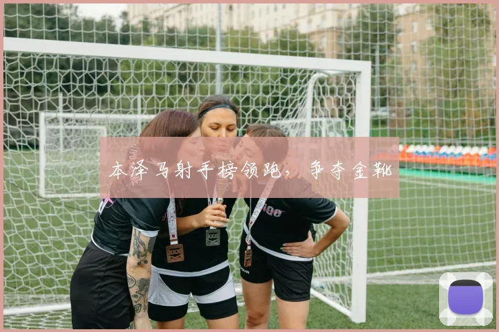 本泽马射手榜领跑，争夺金靴