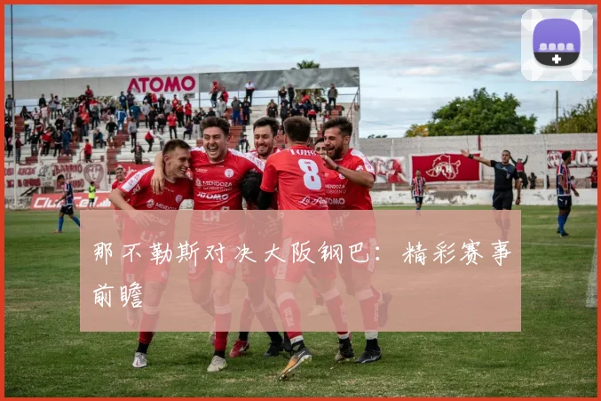 那不勒斯对决大阪钢巴：精彩赛事前瞻