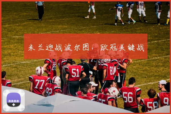 米兰迎战波尔图，欧冠关键战