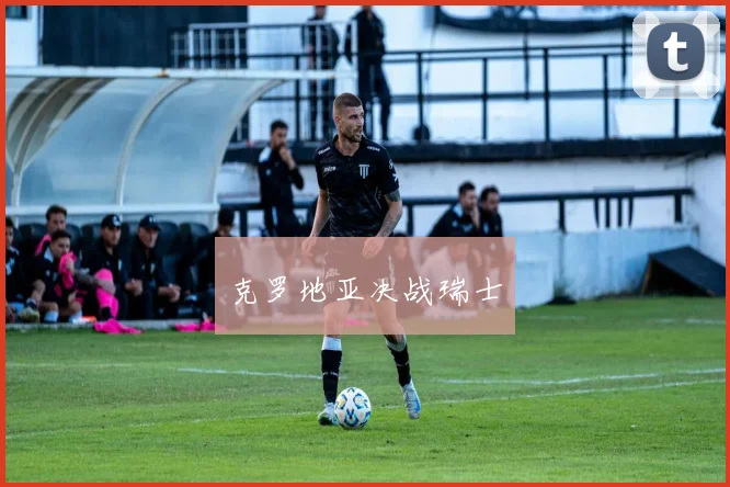 克罗地亚决战瑞士