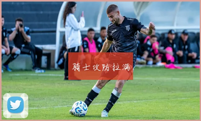 骑士攻防拉满