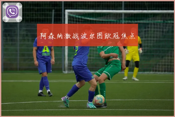 阿森纳激战波尔图欧冠焦点