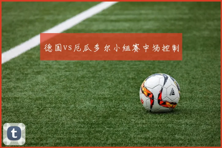 德国vs厄瓜多尔小组赛中场控制