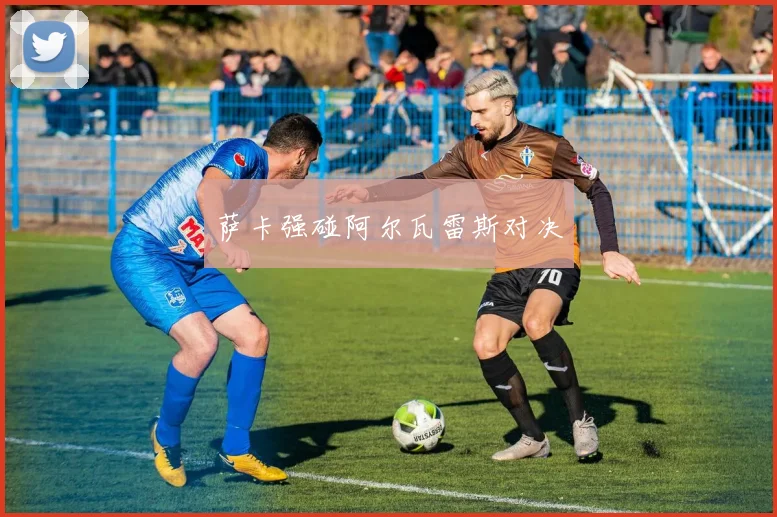 萨卡强碰阿尔瓦雷斯对决