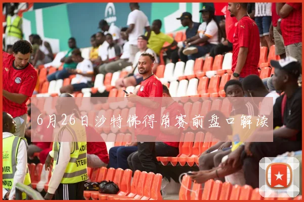 6月26日沙特佛得角赛前盘口解读
