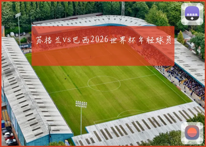 苏格兰vs巴西2026世界杯年轻球员