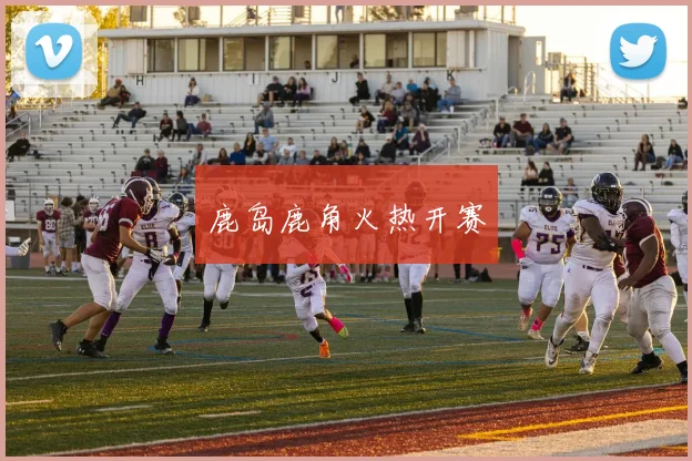 鹿岛鹿角火热开赛