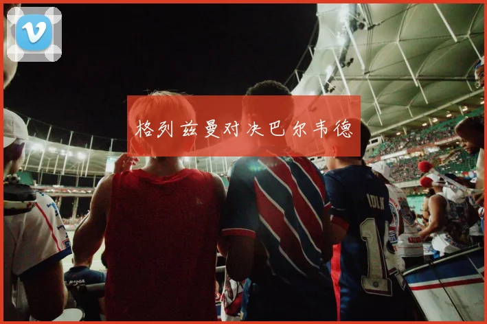 格列兹曼对决巴尔韦德