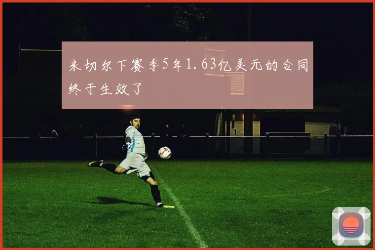 米切尔下赛季5年1.63亿美元的合同终于生效了