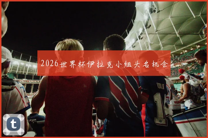 2026世界杯伊拉克小组头名机会