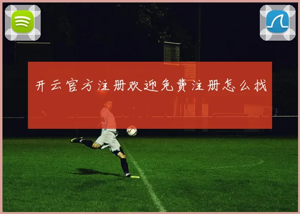 开云官方注册欢迎免费注册怎么找