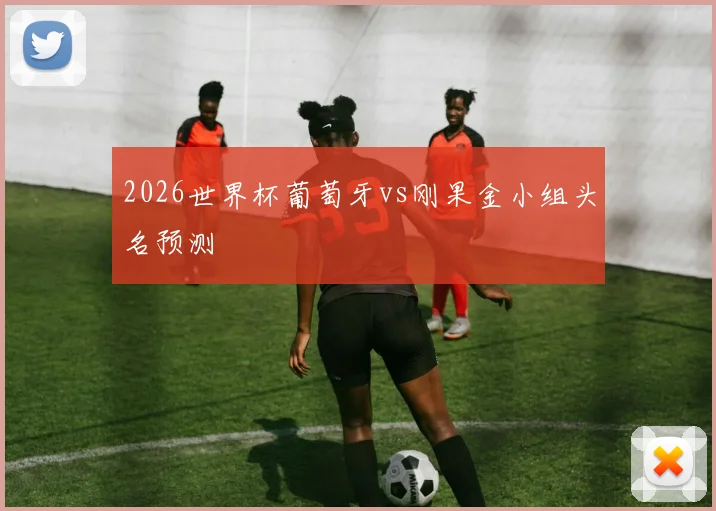 2026世界杯葡萄牙vs刚果金小组头名预测