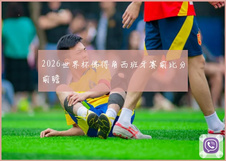 2026世界杯佛得角西班牙赛前比分前瞻