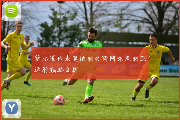 萨比策代表奥地利对阵阿尔及利亚远射威胁分析