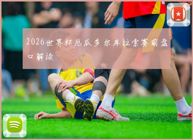 2026世界杯厄瓜多尔库拉索赛前盘口解读