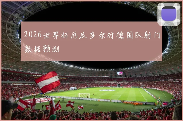 2026世界杯厄瓜多尔对德国队射门数据预测