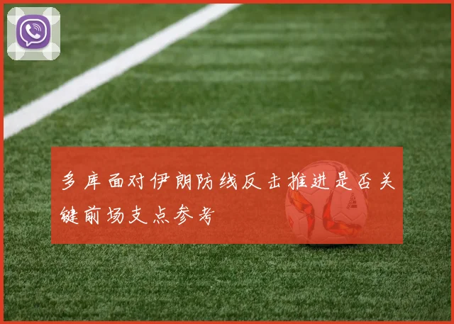 多库面对伊朗防线反击推进是否关键前场支点参考