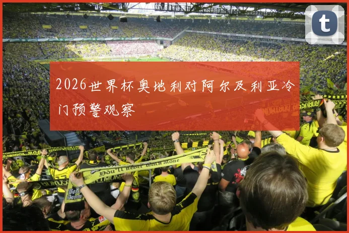 2026世界杯奥地利对阿尔及利亚冷门预警观察
