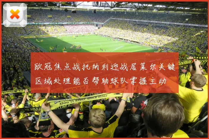 欧冠焦点战托纳利迎战居莱尔关键区域处理能否帮助球队掌握主动