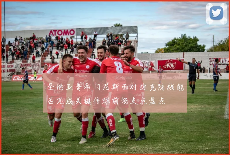 圣地亚哥希门尼斯面对捷克防线能否完成关键传球前场支点盘点