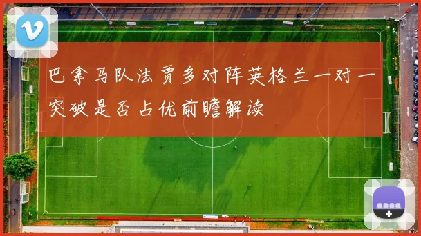 巴拿马队法贾多对阵英格兰一对一突破是否占优前瞻解读