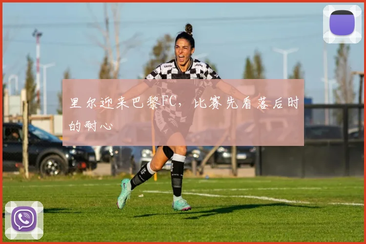 里尔迎来巴黎FC,比赛先看落后时的耐心