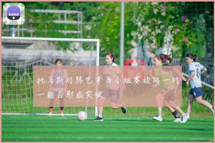 托马斯对阵巴拿马小组赛边路一对一能否形成突破